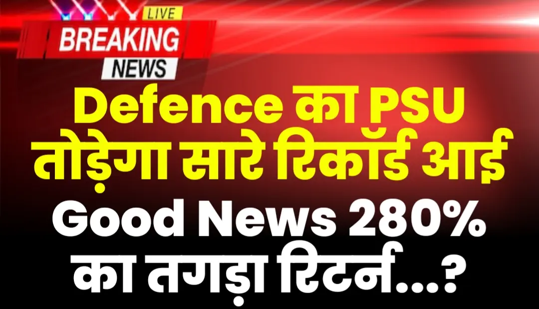Defence PSU तोड़ेगा सारे रिकॉर्ड आई Good News 280% का रिटर्न