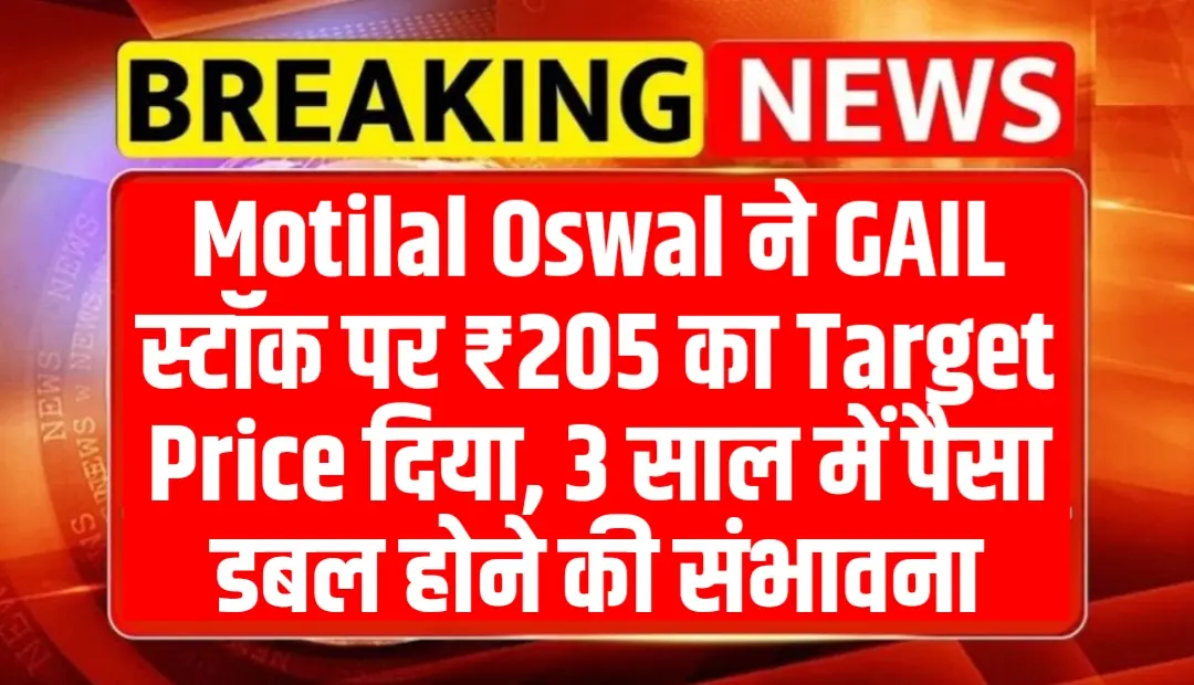 Motilal Oswal ने GAIL स्टॉक पर ₹205 का Target Price दिया, 3 साल में पैसा डबल होने की संभावना