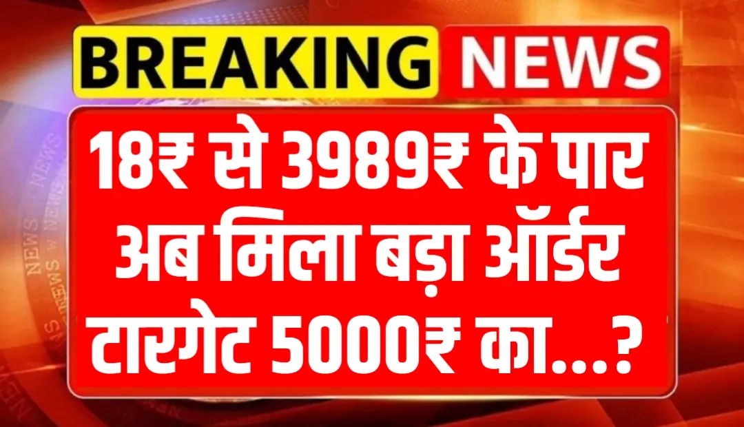 18₹ से 3989₹ के पार अब मिला बड़ा ऑर्डर टारगेट 5000₹ का