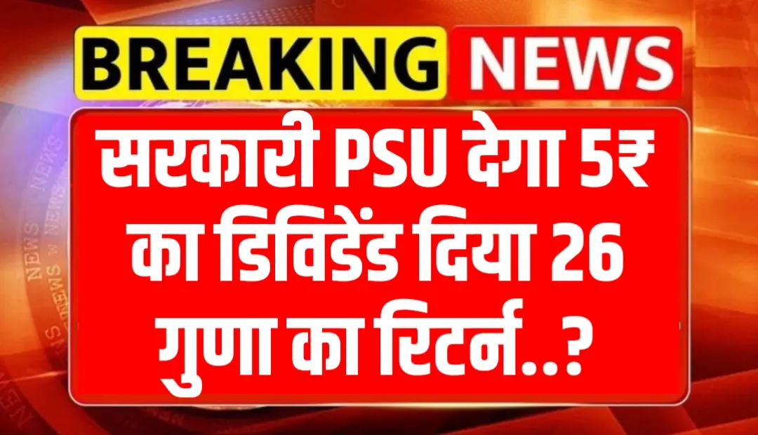 सरकारी PSU देगा 5₹ का डिविडेंड दिया 26 गुणा का रिटर्न