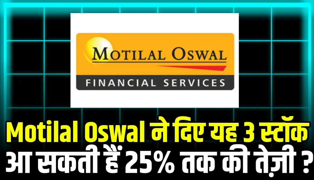 Motilal Oswal ने दिए यह 3 स्टॉक आ सकती हैं 25% तक की तेज़ी