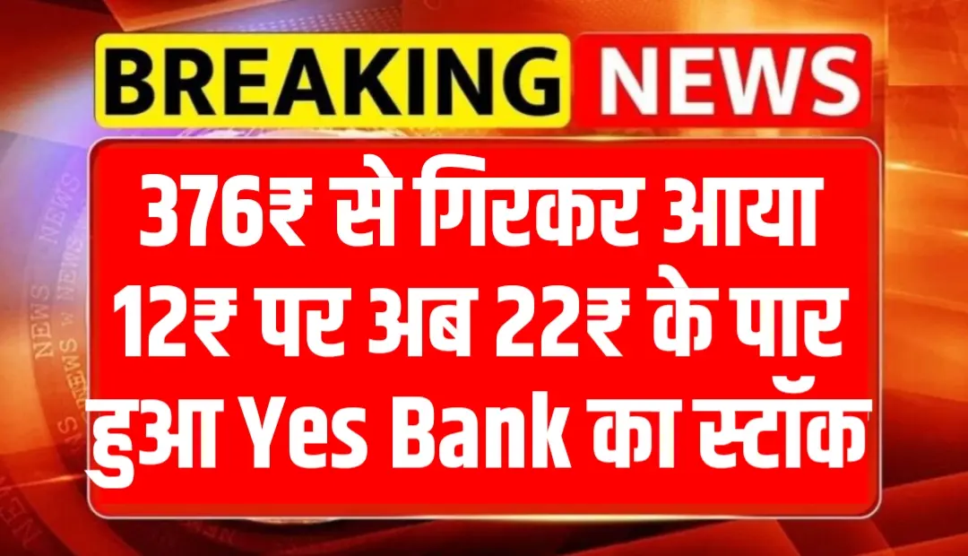 376₹ से गिरकर आया 12₹ पर अब 22₹ के पार हुआ Yes Bank का स्टॉक