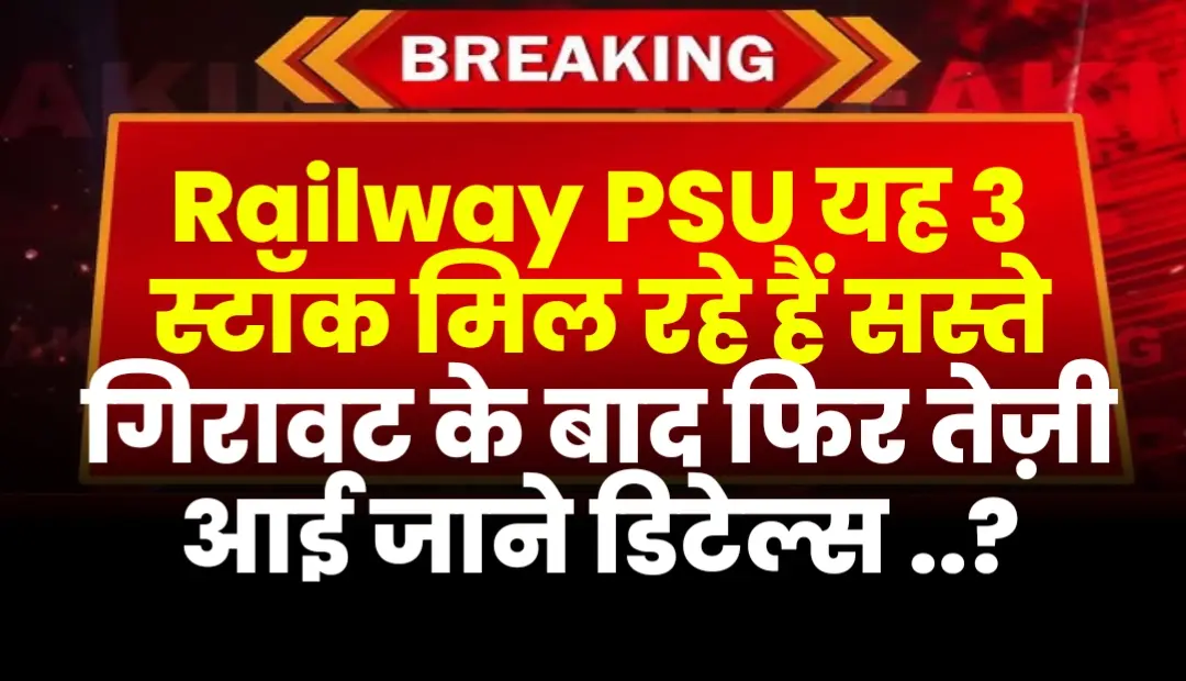Railway PSU यह 3 स्टॉक मिल रहे हैं सस्ते गिरावट के बाद फिर तेज़ी आई जाने डिटेल्स