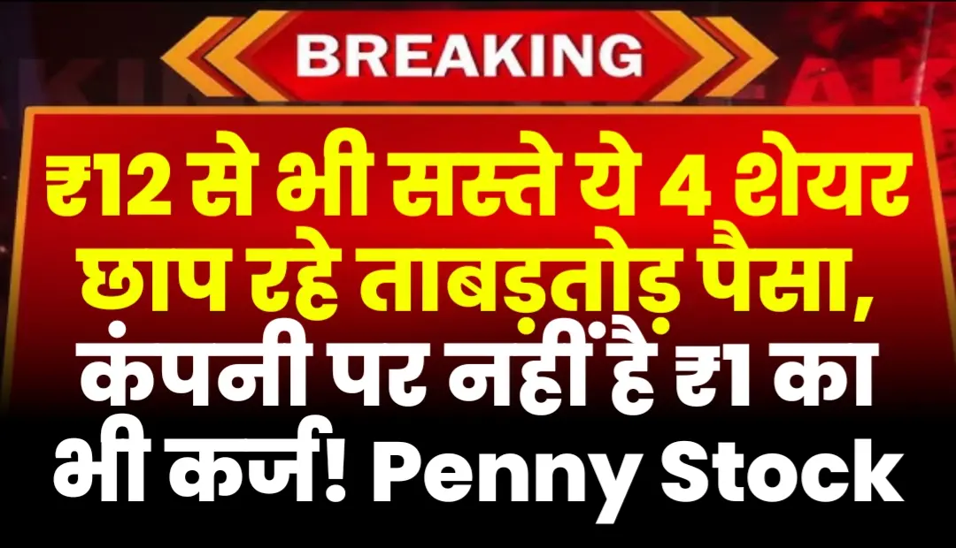 ₹12 से भी सस्ते ये 4 शेयर छाप रहे ताबड़तोड़ पैसा, कंपनी पर नहीं है ₹1 का भी कर्ज! Penny Stock